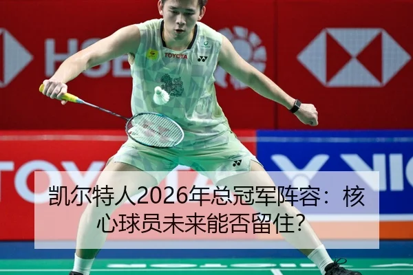 凯尔特人2026年总冠军阵容：核心球员未来能否留住？