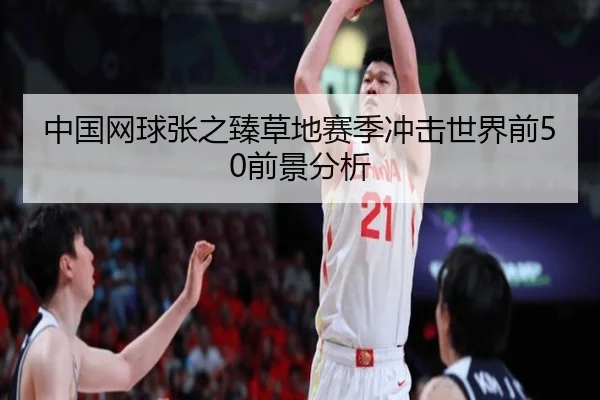 中国网球张之臻草地赛季冲击世界前50前景分析